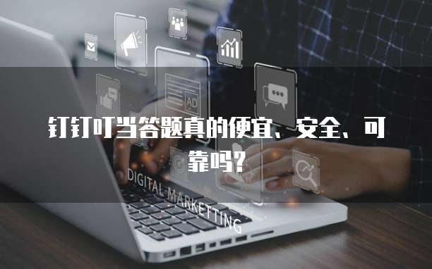 钉钉叮当答题真的便宜、安全、可靠吗?