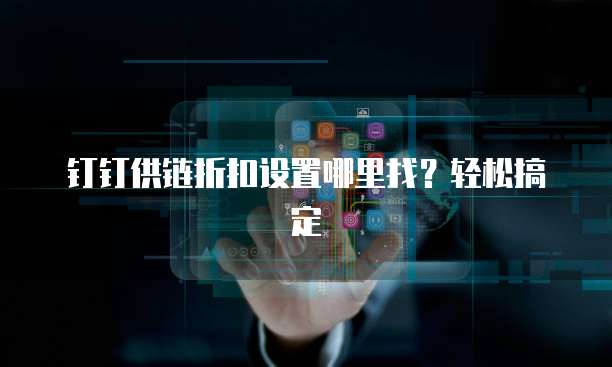 钉钉供链折扣设置哪里找?轻松搞定