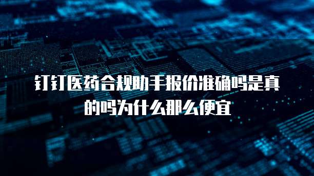 钉钉医药合规助手报价准确吗是真的吗为什么那么便宜