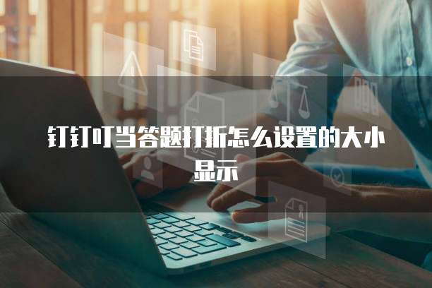 钉钉叮当答题打折怎么设置的大小显示