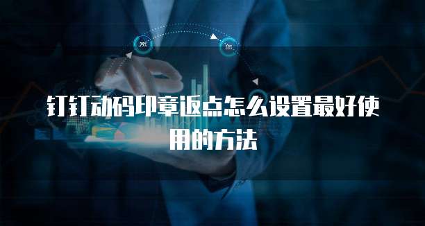 钉钉动码印章返点怎么设置最好使用的方法