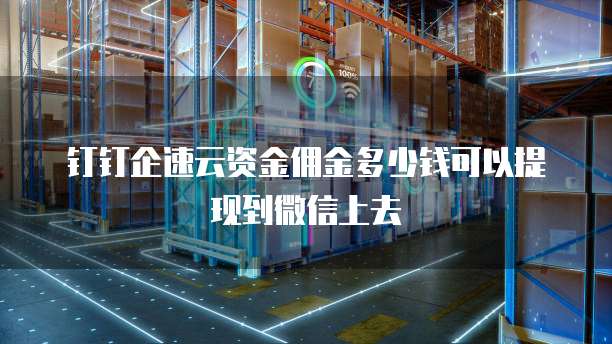 钉钉企速云资金佣金多少钱可以提现到微信上去
