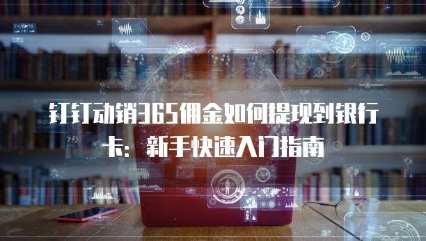 钉钉动销365佣金如何提现到银行卡:新手快速入门指南