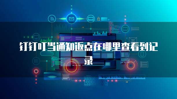 钉钉叮当通知返点在哪里查看到记录