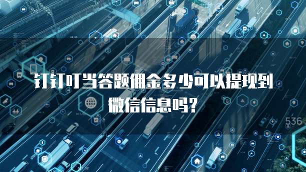 钉钉叮当答题佣金多少可以提现到微信信息吗?