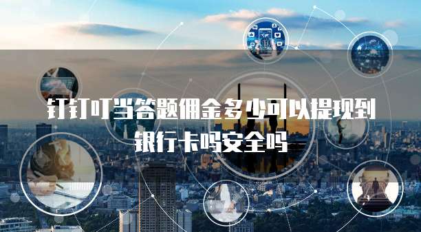 钉钉叮当答题佣金多少可以提现到银行卡吗安全吗