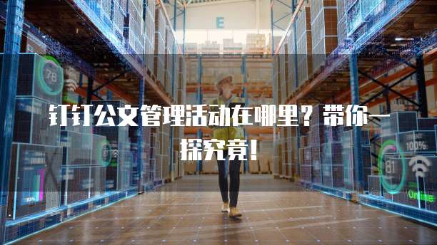 钉钉公文管理活动在哪里?带你一探究竟!