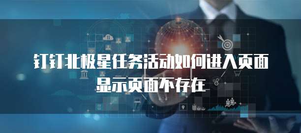钉钉北极星任务活动如何进入页面显示页面不存在