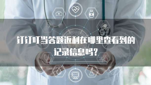 钉钉叮当答题返利在哪里查看到的记录信息吗?