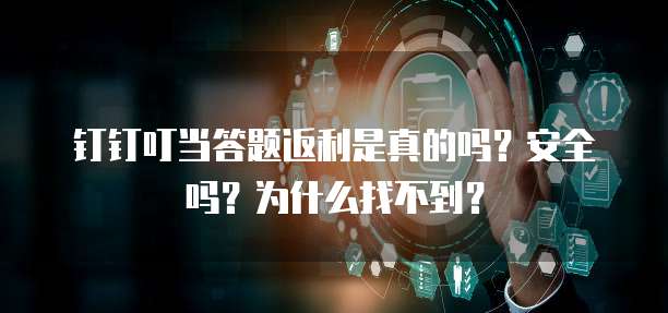 钉钉叮当答题返利是真的吗?安全吗?为什么找不到?