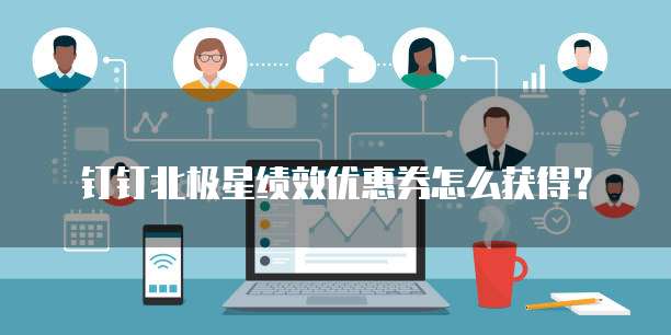 钉钉北极星绩效优惠券怎么获得?