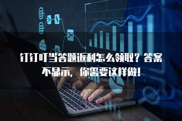 钉钉叮当答题返利怎么领取?答案不显示,你需要这样做!