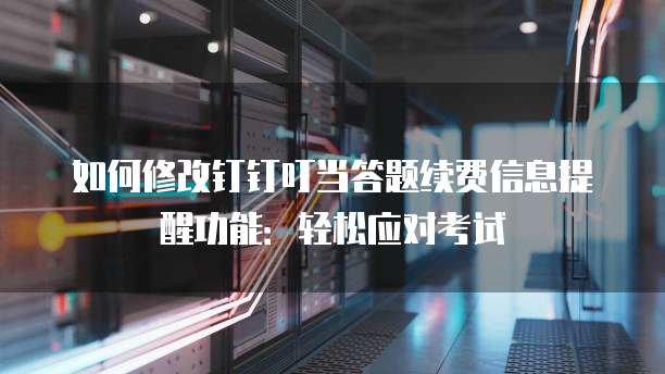 如何修改钉钉叮当答题续费信息提醒功能:轻松应对考试