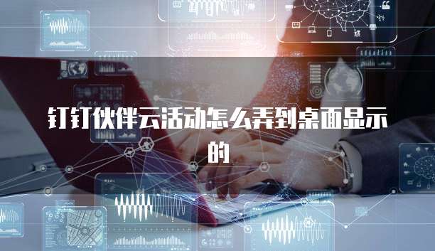 钉钉伙伴云活动怎么弄到桌面显示的