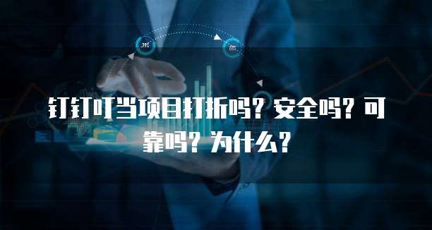 钉钉叮当项目打折吗?安全吗?可靠吗?为什么?