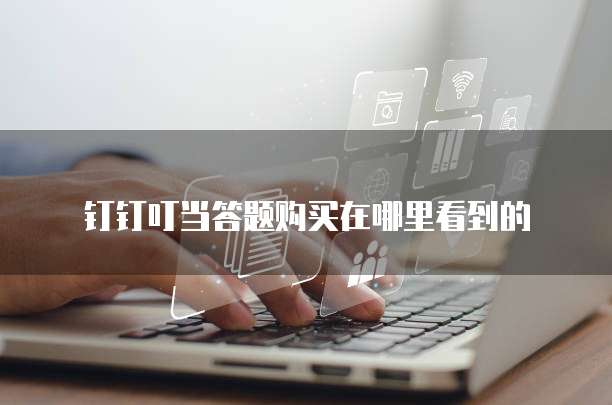 钉钉叮当答题购买在哪里看到的