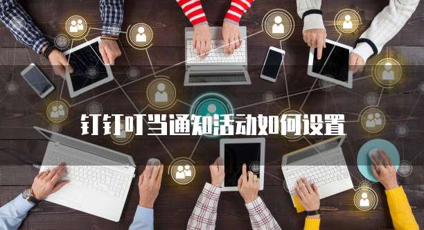 钉钉叮当通知活动如何设置