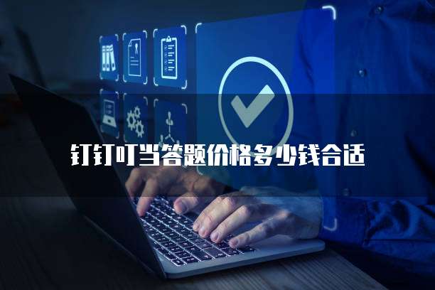 钉钉叮当答题价格多少钱合适