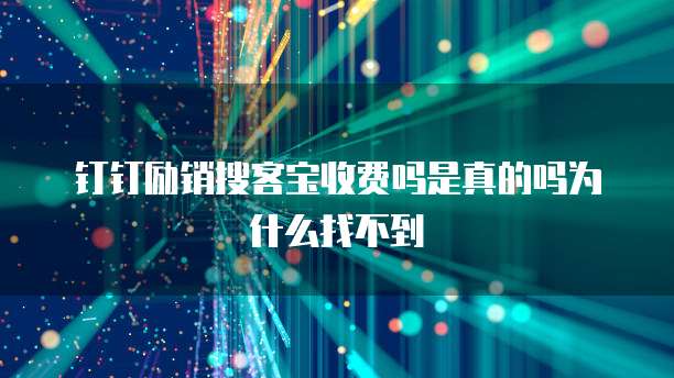 钉钉励销搜客宝收费吗是真的吗为什么找不到