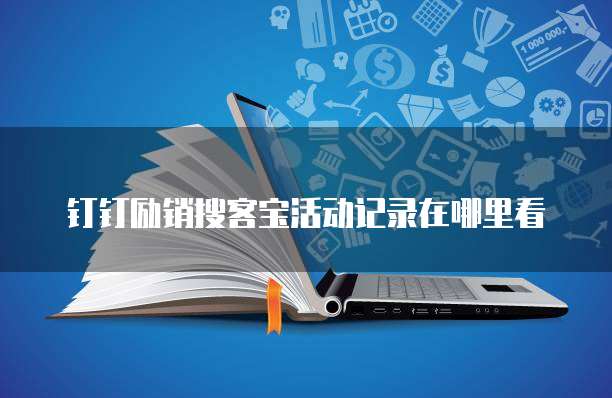 钉钉励销搜客宝活动记录在哪里看