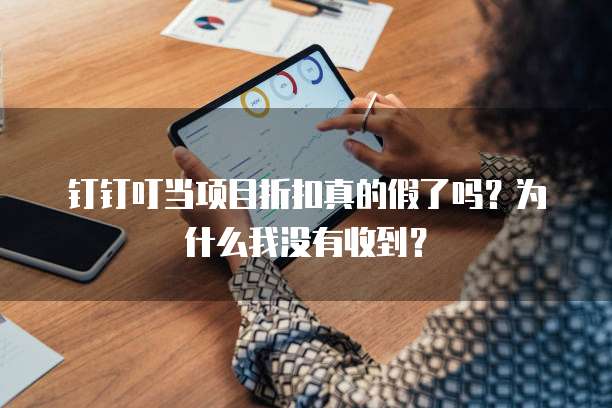 钉钉叮当项目折扣真的假了吗?为什么我没有收到?