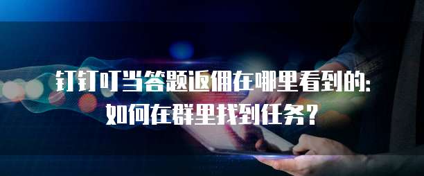 钉钉叮当答题返佣在哪里看到的:如何在群里找到任务?