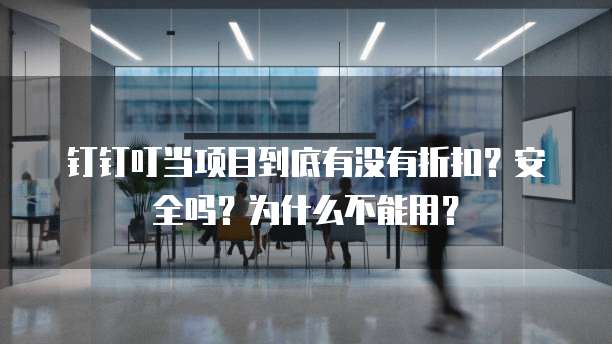 钉钉叮当项目到底有没有折扣?安全吗?为什么不能用?