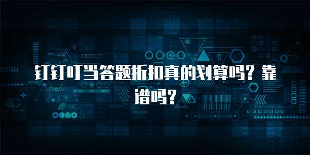 钉钉叮当答题折扣真的划算吗?靠谱吗?