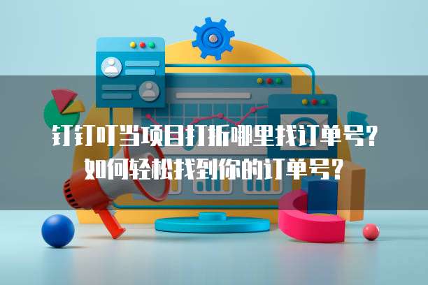 钉钉叮当项目打折哪里找订单号?如何轻松找到你的订单号?