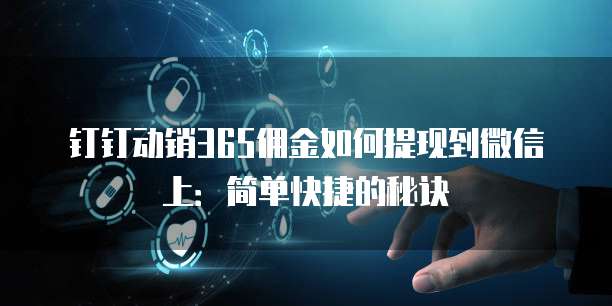 钉钉动销365佣金如何提现到微信上:简单快捷的秘诀