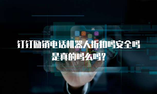 钉钉励销电话机器人折扣吗安全吗是真的吗么吗?