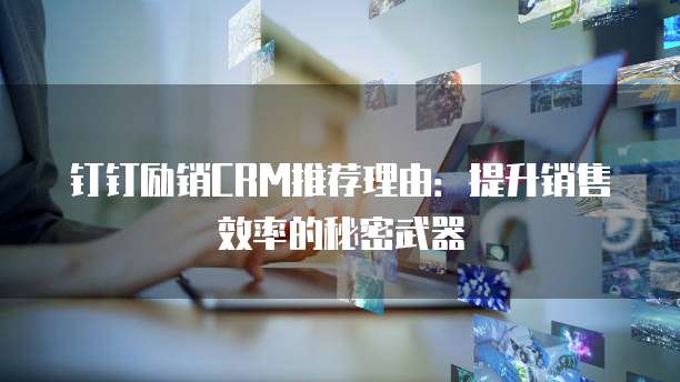 钉钉励销CRM推荐理由:提升销售效率的秘密武器