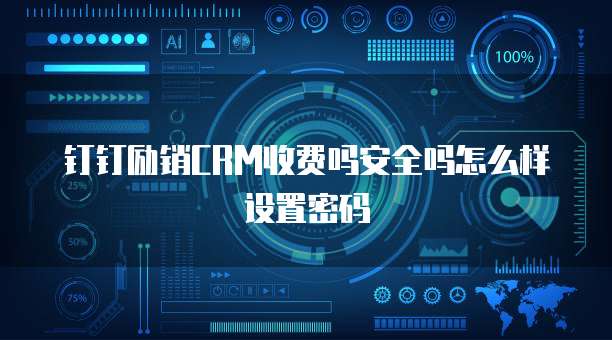 钉钉励销CRM收费吗安全吗怎么样设置密码