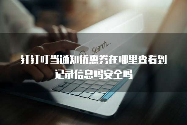 钉钉叮当通知优惠券在哪里查看到记录信息吗安全吗