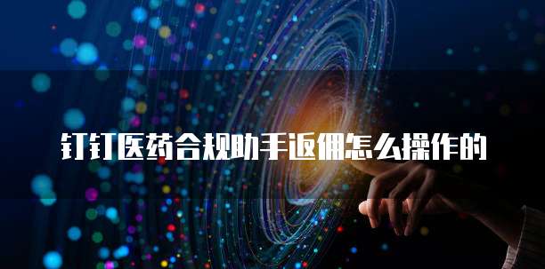 钉钉医药合规助手返佣怎么操作的