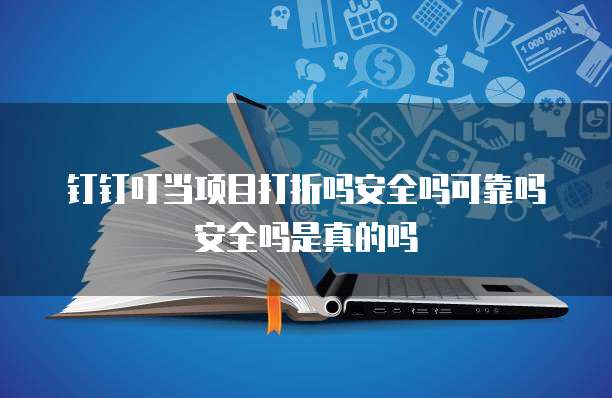 钉钉叮当项目打折吗安全吗可靠吗安全吗是真的吗