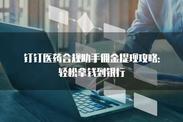钉钉医药合规助手佣金提现攻略:轻松拿钱到银行