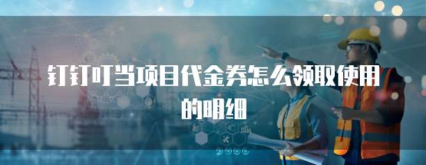 钉钉叮当项目代金券怎么领取使用的明细