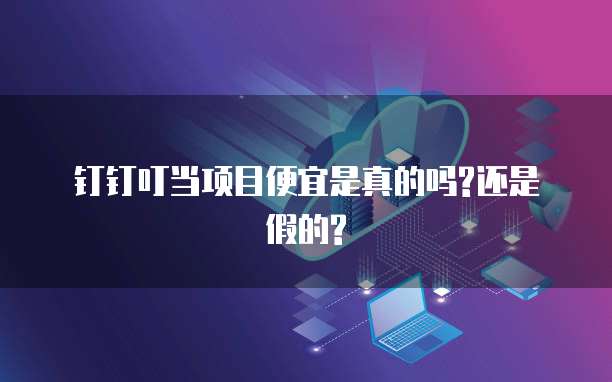 钉钉叮当项目便宜是真的吗?还是假的?
