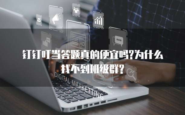 钉钉叮当答题真的便宜吗?为什么找不到班级群?