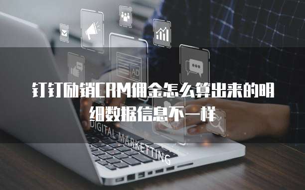 钉钉励销CRM佣金怎么算出来的明细数据信息不一样