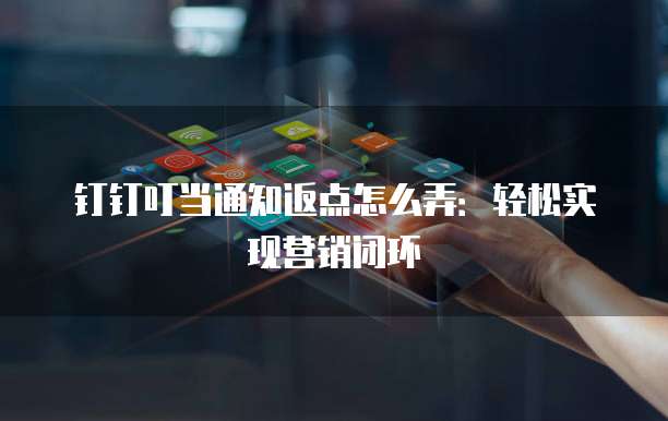 钉钉叮当通知返点怎么弄：轻松实现营销闭环