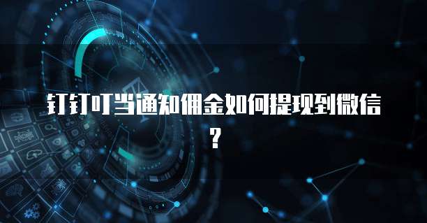 钉钉叮当通知佣金如何提现到微信?