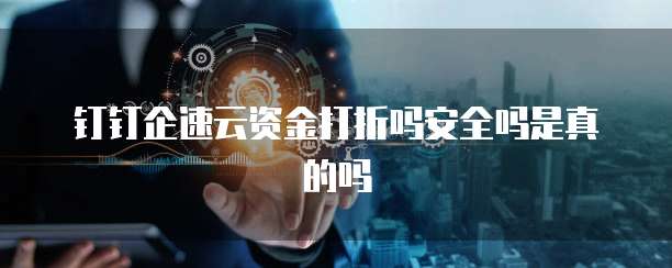 钉钉企速云资金打折吗安全吗是真的吗