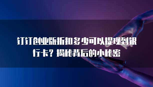 钉钉创业版折扣多少可以提现到银行卡?揭秘背后的小秘密