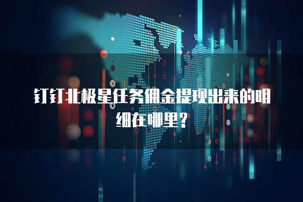 钉钉北极星任务佣金提现出来的明细在哪里?