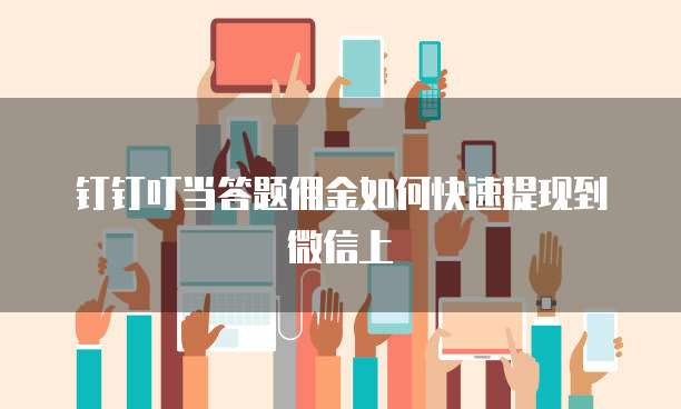 钉钉叮当答题佣金如何快速提现到微信上