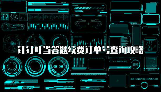 钉钉叮当答题续费订单号查询攻略