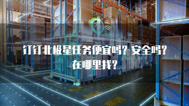 钉钉北极星任务便宜吗?安全吗?在哪里找?