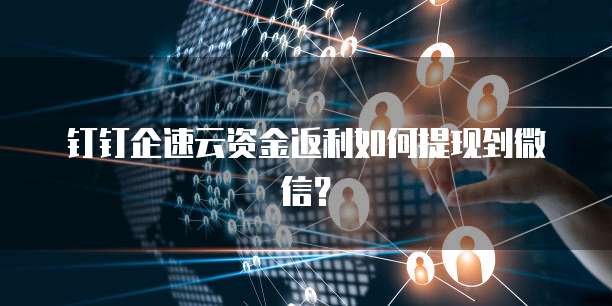 钉钉企速云资金返利如何提现到微信？